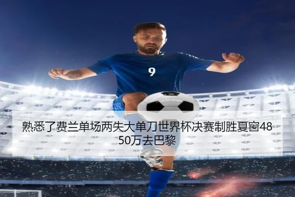 熟悉了费兰单场两失大单刀世界杯决赛制胜夏窗4850万去巴黎