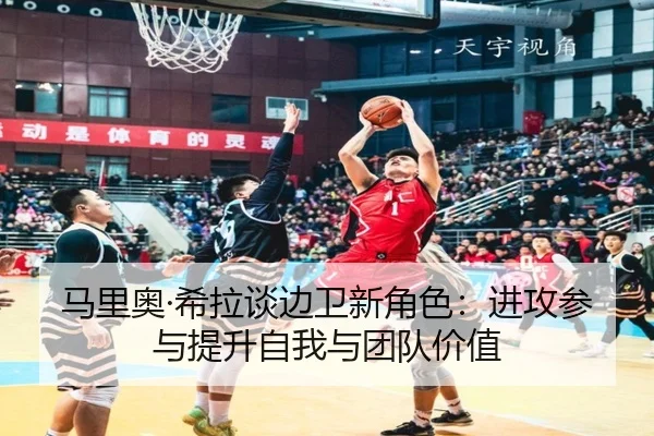 马里奥·希拉谈边卫新角色：进攻参与提升自我与团队价值